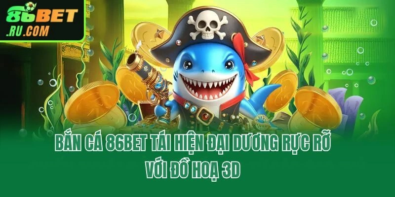 Bắn Cá 86bet - Ngư Trường Quy Tụ 100+ Siêu Phẩm Kịch Tính