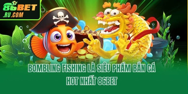 Bombling Fishing - Ngư Trường Săn Thưởng Hot Nhất 86bet